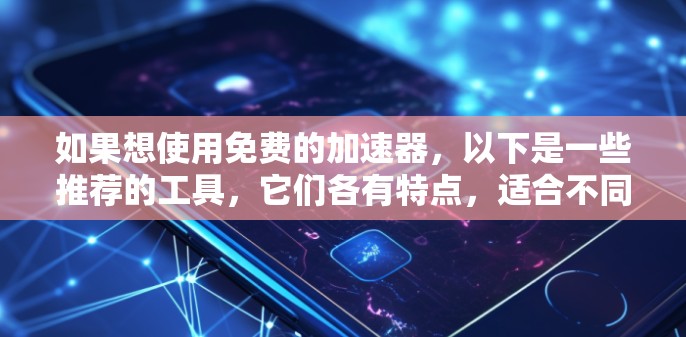 如果想使用免费的加速器,以下是一些推荐的工具,它们各有特点,适合不同的需求 如果想使用免费的加速器,以下是一些推荐的工具,它们各有特点,适合不同的需求