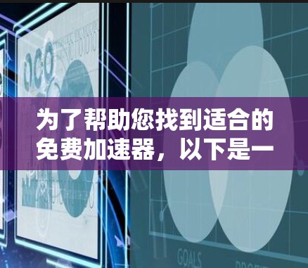 为了帮助您找到适合的免费加速器,以下是一些推荐 为了帮助您找到适合的免费加速器,以下是一些推荐