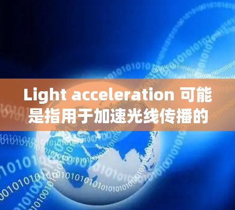 Light acceleration 可能是指用于加速光线传播的工具或技术。以下是一些可能的解释