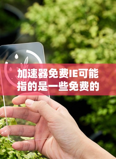 加速器免费IE可能指的是一些免费的网络加速软件。以下是一些常见的免费网络加速软件及其特点