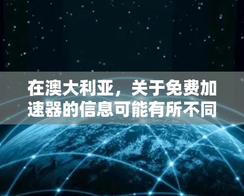 在澳大利亚，关于免费加速器的信息可能有所不同，因为加速器的提供方式和价格可能会因地区和产品而异。以下是一些可能的情况