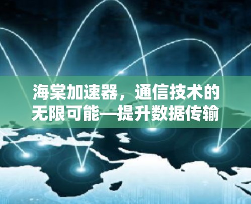 海棠加速器,通信技术的无限可能—提升数据传输速度的新型解决方案 海棠加速器,通信技术的无限可能—提升数据传输速度的新型解决方案