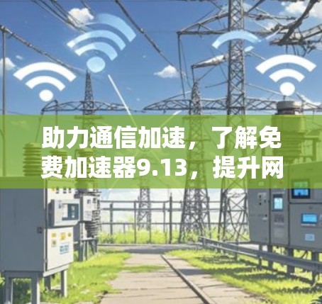 助力通信加速,了解免费加速器9.13,提升网络速度! 助力通信加速,了解免费加速器9.13,提升网络速度!