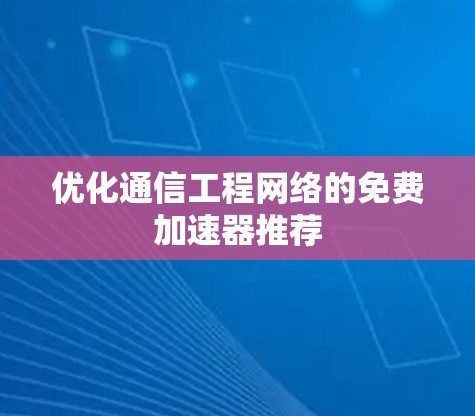 优化通信工程网络的免费加速器推荐 优化通信工程网络的免费加速器推荐