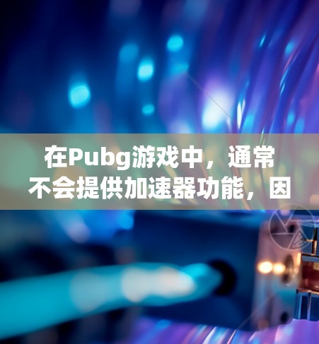 在Pubg游戏中，通常不会提供加速器功能，因为这些功能通常是针对整个游戏或预装包的加速，而不是特定的下载链接或预装包。如果你已经下载并运行了预装包，通常可以通过以下步骤来提升下载速度