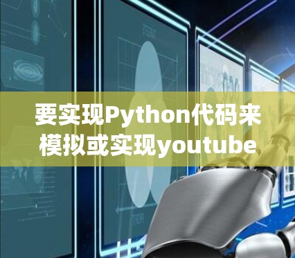 要实现Python代码来模拟或实现youtube加速器的功能，可以按照以下步骤进行