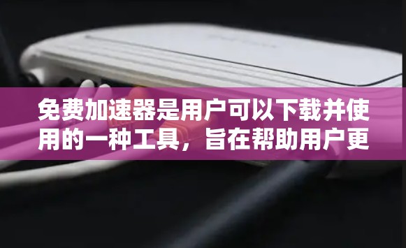 免费加速器是用户可以下载并使用的一种工具,旨在帮助用户更快地访问网页、下载文件或游戏。以下是关于免费加速器的详细分析 免费加速器是用户可以下载并使用的一种工具,旨在帮助用户更快地访问网页、下载文件或游戏。以下是关于免费加速器的详细分析