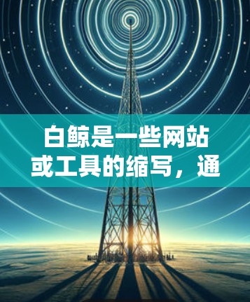 白鲸是一些网站或工具的缩写,通常用于加速网页浏览。然而,白鲸可能并不是一个知名的免费加速工具。如果你正在寻找一个免费的加速器,可能需要尝试以下方法 白鲸是一些网站或工具的缩写,通常用于加速网页浏览。然而,白鲸可能并不是一个知名的免费加速工具。如果你正在寻找一个免费的加速器,可能需要尝试以下方法