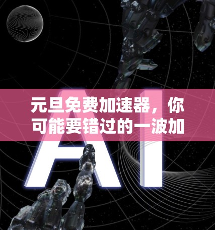 元旦免费加速器,你可能要错过的一波加速机会 元旦免费加速器,你可能要错过的一波加速机会