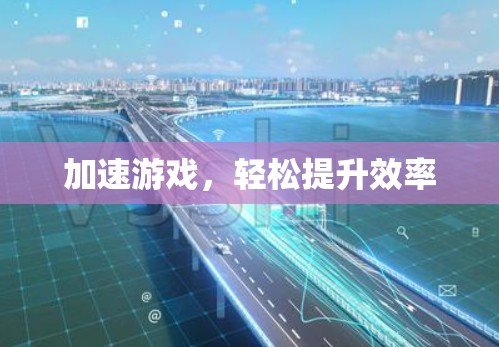 加速游戏,轻松提升效率 加速游戏,轻松提升效率