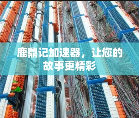 鹿鼎记加速器,让您的故事更精彩 鹿鼎记加速器,让您的故事更精彩