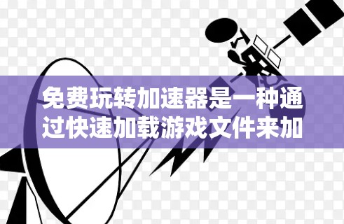 免费玩转加速器是一种通过快速加载游戏文件来加速游戏体验的方法,通常通过以下步骤实现 免费玩转加速器是一种通过快速加载游戏文件来加速游戏体验的方法,通常通过以下步骤实现