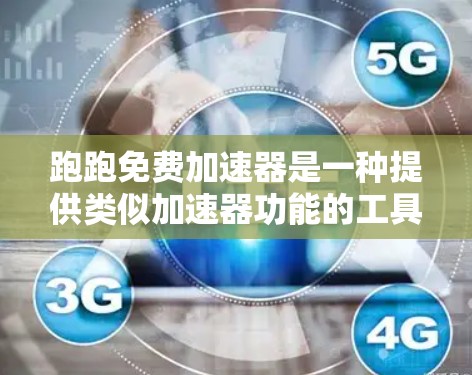跑跑免费加速器是一种提供类似加速器功能的工具,通常用于提升设备的性能和效率。考虑到你的需求,以下是一个有条理的总结和建议 跑跑免费加速器是一种提供类似加速器功能的工具,通常用于提升设备的性能和效率。考虑到你的需求,以下是一个有条理的总结和建议