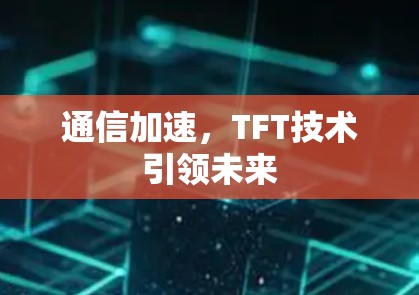 通信加速,TFT技术引领未来 通信加速,TFT技术引领未来