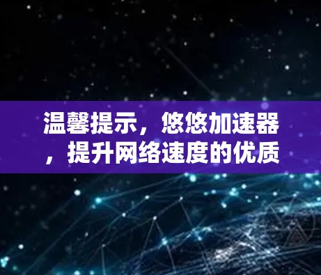 温馨提示,悠悠加速器,提升网络速度的优质选择 温馨提示,悠悠加速器,提升网络速度的优质选择