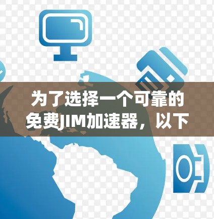 为了选择一个可靠的免费JIM加速器，以下是一个有条理的指南