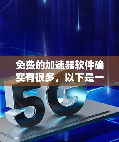 免费的加速器软件确实有很多,以下是一些常见的推荐 免费的加速器软件确实有很多,以下是一些常见的推荐