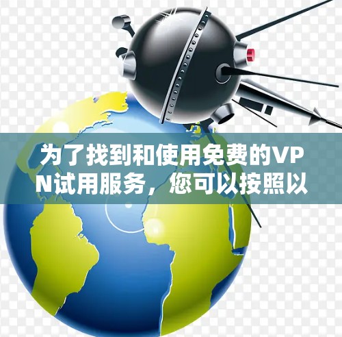 为了找到和使用免费的VPN试用服务,您可以按照以下步骤操作 为了找到和使用免费的VPN试用服务,您可以按照以下步骤操作