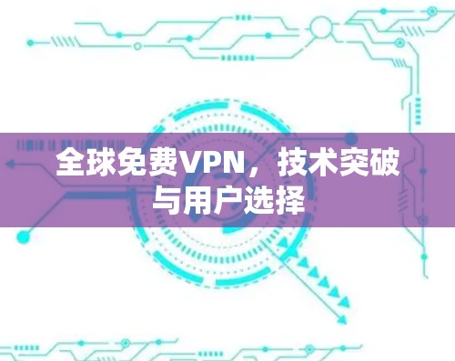 全球免费VPN，技术突破与用户选择
