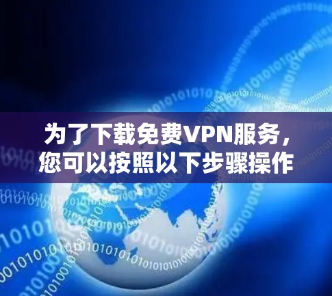 为了下载免费VPN服务，您可以按照以下步骤操作