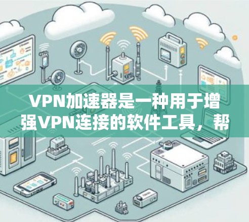 VPN加速器是一种用于增强VPN连接的软件工具，帮助用户在选择VPN服务时，提升带宽，提高数据传输速度。以下是一些常见的VPN加速器工具，供您参考