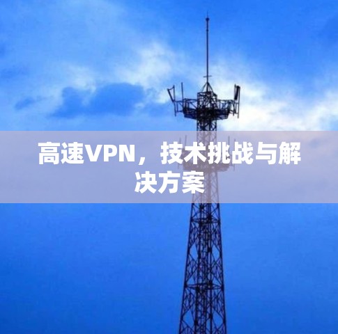 高速VPN，技术挑战与解决方案