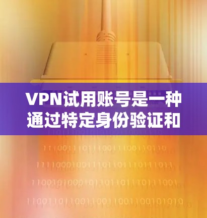 VPN试用账号是一种通过特定身份验证和安全措施确保用户合法使用网络VPN服务的手段。以下是关于VPN试用账号的详细信息 VPN试用账号是一种通过特定身份验证和安全措施确保用户合法使用网络VPN服务的手段。以下是关于VPN试用账号的详细信息