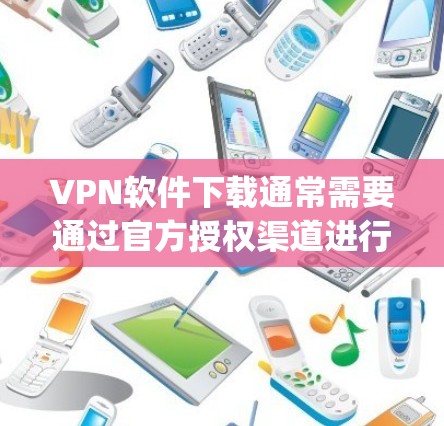 VPN软件下载通常需要通过官方授权渠道进行下载，以确保安全性和合法性。以下是一个通用的下载步骤 guide，适用于大多数VPN软件