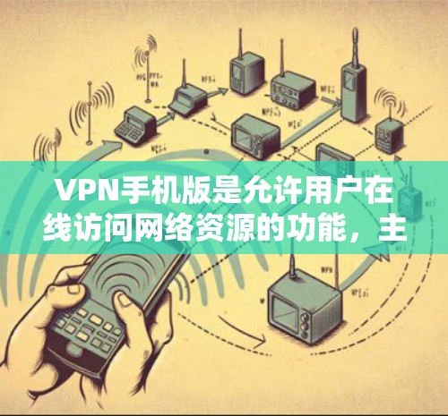VPN手机版是允许用户在线访问网络资源的功能,主要用于保护个人隐私和安全。以下是关于VPN手机版的一些信息 VPN手机版是允许用户在线访问网络资源的功能,主要用于保护个人隐私和安全。以下是关于VPN手机版的一些信息