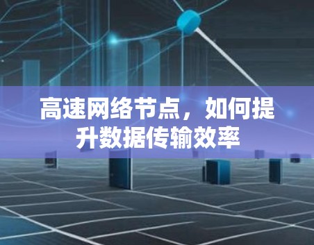 高速网络节点,如何提升数据传输效率 高速网络节点,如何提升数据传输效率