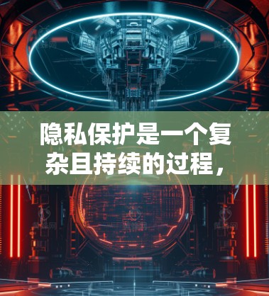 隐私保护是一个复杂且持续的过程，旨在确保个人在使用数字产品时的个人信息不被滥用。以下是对此问题的详细解释