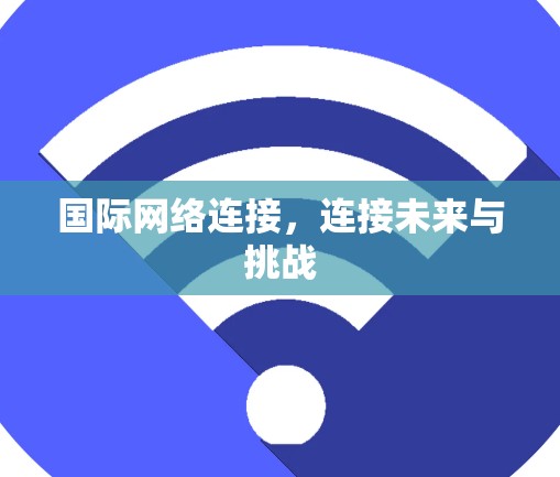 国际网络连接，连接未来与挑战