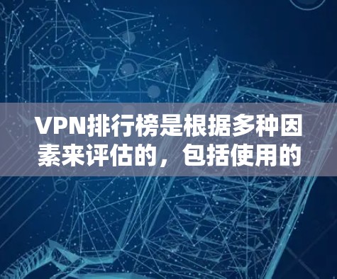 VPN排行榜是根据多种因素来评估的，包括使用的平台、用户数量、流量限制、安全性、隐私保护、流量追踪等。以下是一些知名的VPN平台及其主要特点
