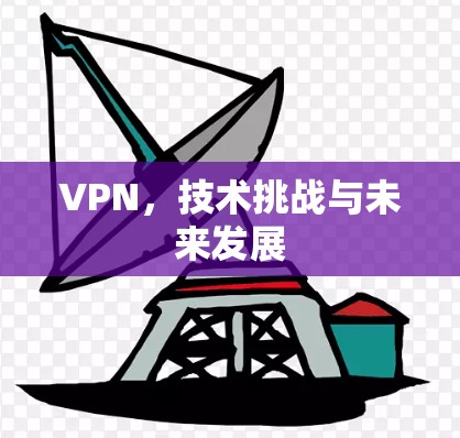 VPN,技术挑战与未来发展 VPN,技术挑战与未来发展