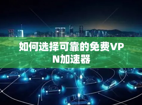 如何选择可靠的免费VPN加速器