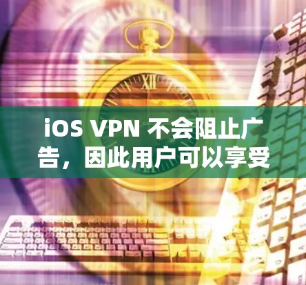 iOS VPN 不会阻止广告，因此用户可以享受不受广告影响的互联网访问。它适用于个人用户，并不干扰其他应用程序的正常运行