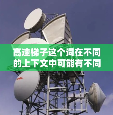 高速梯子这个词在不同的上下文中可能有不同的含义。以下是几种可能的解释