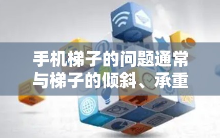 手机梯子的问题通常与梯子的倾斜、承重、稳定性、使用环境以及个人使用习惯等因素有关。以下是一些关键点，帮助你更好地使用手机梯子