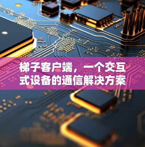 梯子客户端，一个交互式设备的通信解决方案