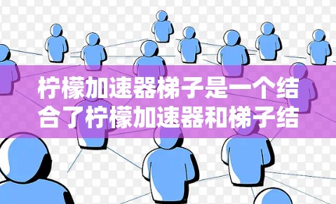 柠檬加速器梯子是一个结合了柠檬加速器和梯子结构的创新装置,通过将柠檬加速器装入梯子上,将柠檬从梯子顶部滑下。以下是详细的设计和应用建议 柠檬加速器梯子是一个结合了柠檬加速器和梯子结构的创新装置,通过将柠檬加速器装入梯子上,将柠檬从梯子顶部滑下。以下是详细的设计和应用建议