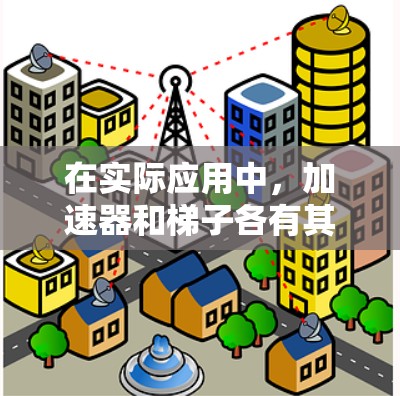 在实际应用中，加速器和梯子各有其独特的功能和用途，因此选择时应根据具体需求来决定。以下是详细的总结