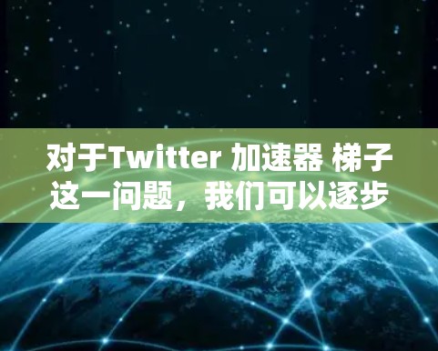 对于Twitter 加速器 梯子这一问题,我们可以逐步分析如下 对于Twitter 加速器 梯子这一问题,我们可以逐步分析如下
