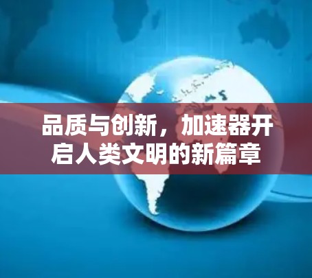 品质与创新,加速器开启人类文明的新篇章 品质与创新,加速器开启人类文明的新篇章