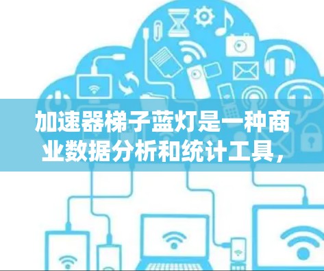 加速器梯子蓝灯是一种商业数据分析和统计工具,用于处理和分析数据以识别趋势和潜在机会。以下是使用该工具的步骤和建议 加速器梯子蓝灯是一种商业数据分析和统计工具,用于处理和分析数据以识别趋势和潜在机会。以下是使用该工具的步骤和建议