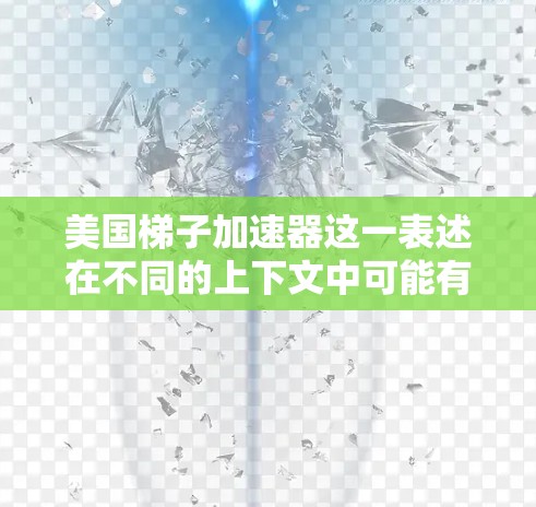 美国梯子加速器这一表述在不同的上下文中可能有不同的含义,具体取决于它的背景和用途。以下是一些可能的解释和建议 美国梯子加速器这一表述在不同的上下文中可能有不同的含义,具体取决于它的背景和用途。以下是一些可能的解释和建议