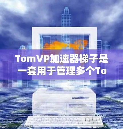 TomVP加速器梯子是一套用于管理多个TomVP加速器的设备,旨在帮助加速器系统更好地运行和配置。以下是关于TomVP加速器梯子的详细说明 TomVP加速器梯子是一套用于管理多个TomVP加速器的设备,旨在帮助加速器系统更好地运行和配置。以下是关于TomVP加速器梯子的详细说明