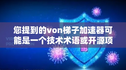您提到的von梯子加速器可能是一个技术术语或开源项目,但目前我无法找到一个von梯子免费加速器的详细信息。如果这是某个特定工具或平台的名称,请提供更多背景信息,以便进一步帮助您 您提到的von梯子加速器可能是一个技术术语或开源项目,但目前我无法找到一个von梯子免费加速器的详细信息。如果这是某个特定工具或平台的名称,请提供更多背景信息,以便进一步帮助您