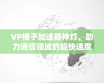 VP梯子加速器神灯,助力通信领域的超快速度 VP梯子加速器神灯,助力通信领域的超快速度