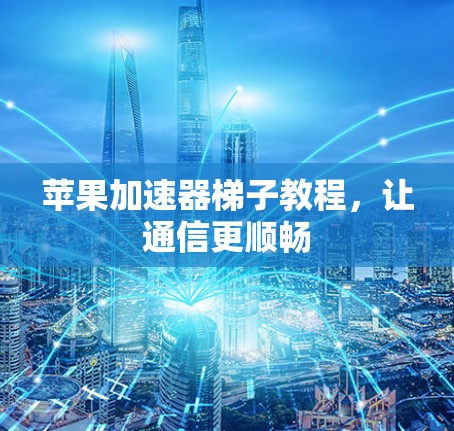 苹果加速器梯子教程，让通信更顺畅