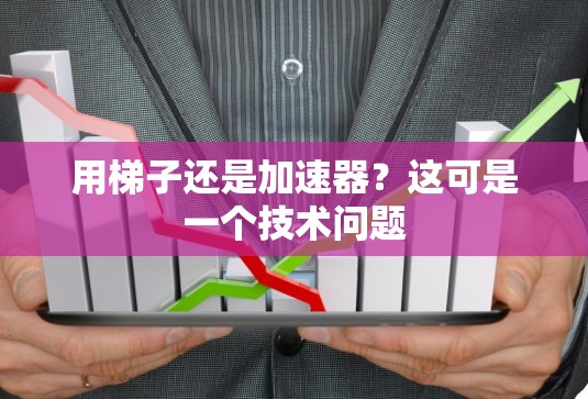 用梯子还是加速器?这可是一个技术问题 用梯子还是加速器?这可是一个技术问题
